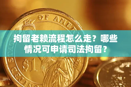 济南拘留老赖流程怎么走?哪些情况可申请司法拘留? 济南拘留老赖流程怎么走?哪些情况可申请司法拘留?