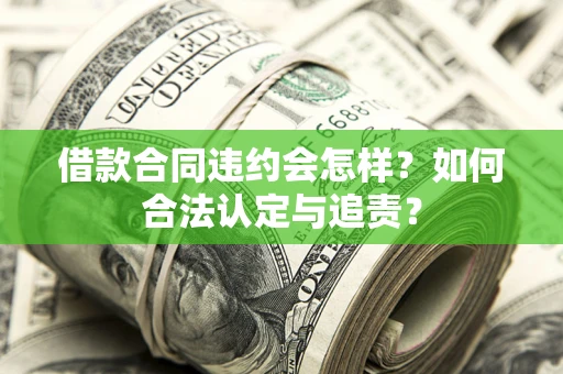 济南借款合同违约会怎样？如何合法认定与追责？