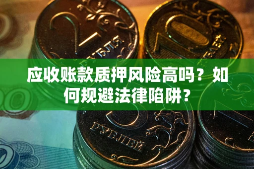 济南应收账款质押风险高吗？如何规避法律陷阱？