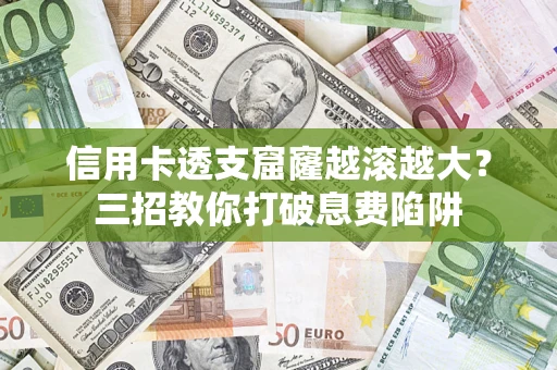 济南信用卡透支窟窿越滚越大？三招教你打破息费陷阱