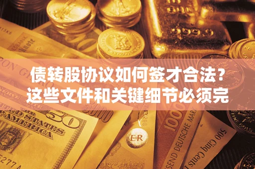 济南债转股协议如何签才合法？这些文件和关键细节必须完整