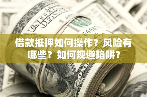 济南借款抵押如何操作?风险有哪些?如何规避陷阱? 济南借款抵押如何操作?风险有哪些?如何规避陷阱?