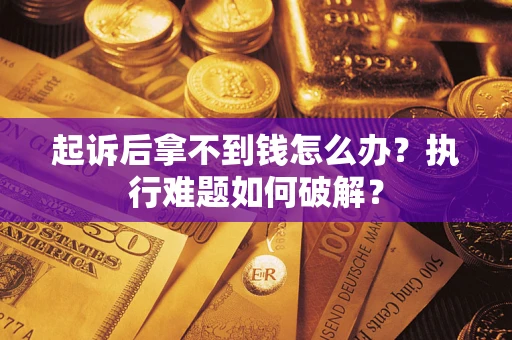 济南起诉后拿不到钱怎么办?执行难题如何破解? 济南起诉后拿不到钱怎么办?执行难题如何破解?