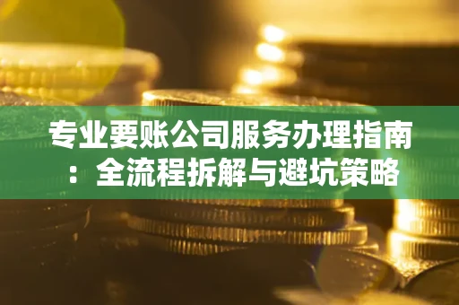 济南专业要账公司服务办理指南：全流程拆解与避坑策略