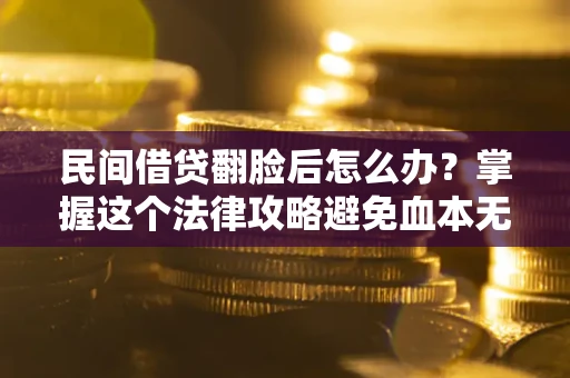 济南民间借贷翻脸后怎么办？掌握这个法律攻略避免血本无归