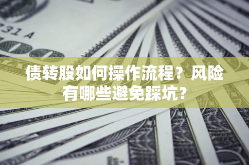 济南债转股如何操作流程?风险有哪些避免踩坑? 济南债转股如何操作流程?风险有哪些避免踩坑?