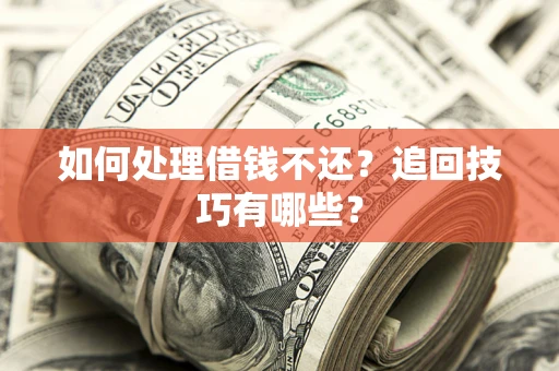 济南如何处理借钱不还？追回技巧有哪些？