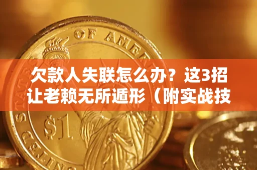 济南欠款人失联怎么办？这3招让老赖无所遁形（附实战技巧）
