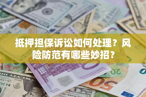 济南抵押担保诉讼如何处理？风险防范有哪些妙招？