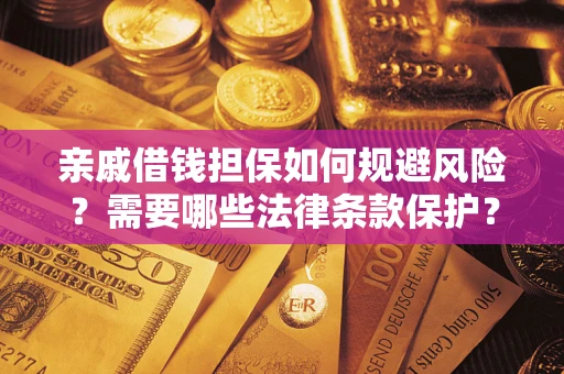 济南亲戚借钱担保如何规避风险？需要哪些法律条款保护？
