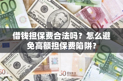 济南借钱担保费合法吗？怎么避免高额担保费陷阱？