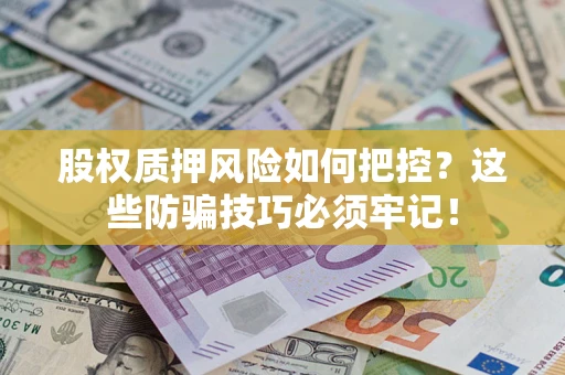 济南股权质押风险如何把控？这些防骗技巧必须牢记！