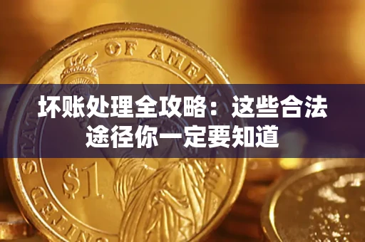济南坏账处理全攻略：这些合法途径你一定要知道