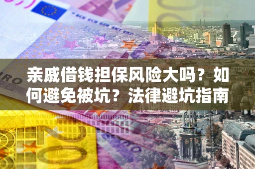 济南亲戚借钱担保风险大吗？如何避免被坑？法律避坑指南