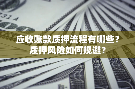 济南应收账款质押流程有哪些？质押风险如何规避？