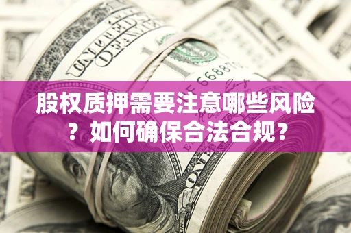 济南股权质押需要注意哪些风险？如何确保合法合规？