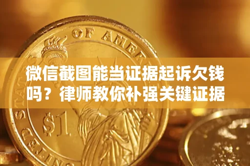 济南微信截图能当证据起诉欠钱吗？律师教你补强关键证据