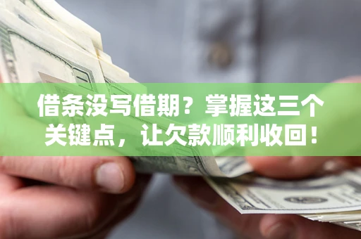 济南借条没写借期？掌握这三个关键点，让欠款顺利收回！