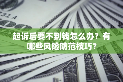 济南起诉后要不到钱怎么办?有哪些风险防范技巧? 济南起诉后要不到钱怎么办?有哪些风险防范技巧?