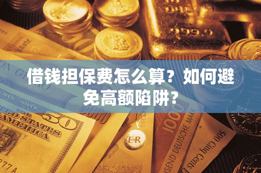 济南借钱担保费怎么算？如何避免高额陷阱？