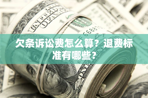 济南欠条诉讼费怎么算？退费标准有哪些？
