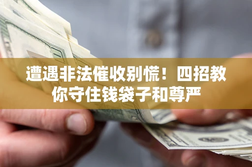 济南遭遇非法催收别慌！四招教你守住钱袋子和尊严