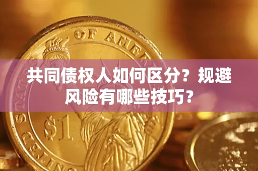 济南共同债权人如何区分？规避风险有哪些技巧？