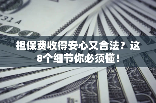 济南担保费收得安心又合法？这8个细节你必须懂！