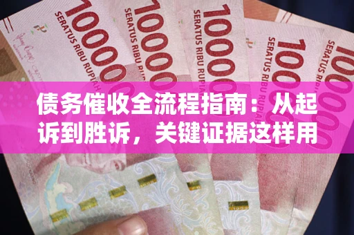 济南债务催收全流程指南：从起诉到胜诉，关键证据这样用