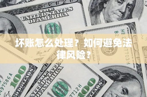 济南坏账怎么处理？如何避免法律风险？
