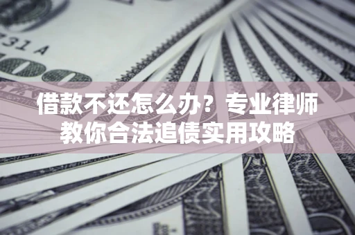 济南借款不还怎么办？专业律师教你合法追债实用攻略