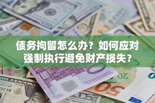 济南债务拘留怎么办？如何应对强制执行避免财产损失？