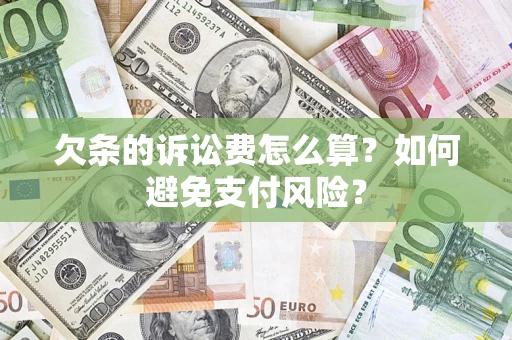济南欠条的诉讼费怎么算？如何避免支付风险？