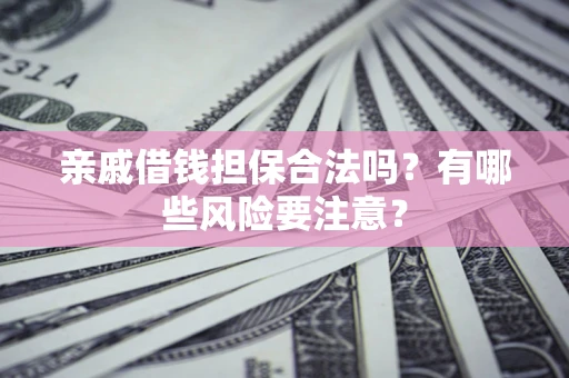 济南亲戚借钱担保合法吗？有哪些风险要注意？