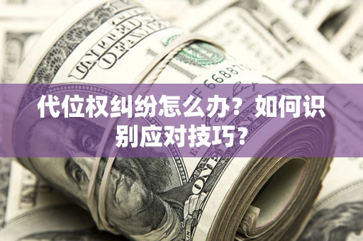 济南代位权纠纷怎么办？如何识别应对技巧？