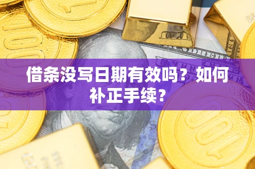 济南借条没写日期有效吗？如何补正手续？