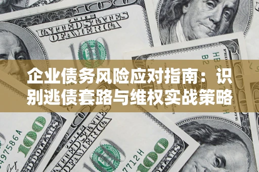 济南企业债务风险应对指南：识别逃债套路与维权实战策略