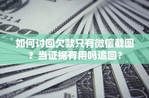 济南如何讨回欠款只有微信截图？当证据有用吗追回？