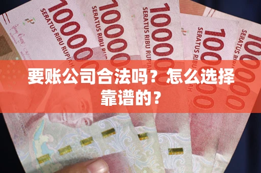 济南要账公司合法吗？怎么选择靠谱的？