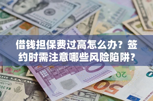济南借钱担保费过高怎么办？签约时需注意哪些风险陷阱？