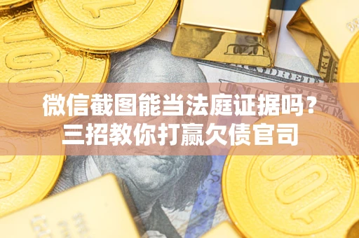 济南微信截图能当法庭证据吗？三招教你打赢欠债官司
