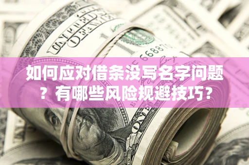 济南如何应对借条没写名字问题？有哪些风险规避技巧？