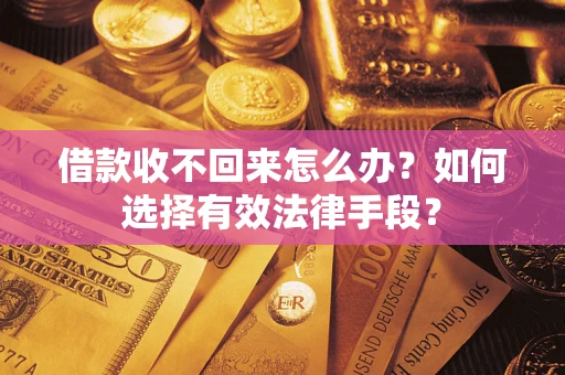 济南借款收不回来怎么办？如何选择有效法律手段？