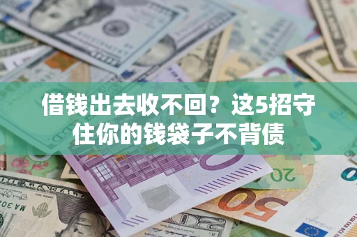 济南借钱出去收不回？这5招守住你的钱袋子不背债