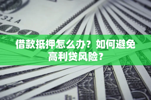 济南借款抵押怎么办？如何避免高利贷风险？