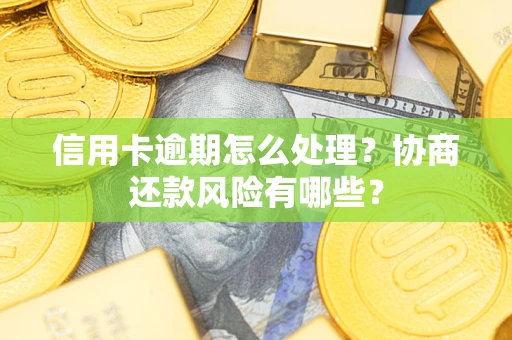 济南信用卡逾期怎么处理？协商还款风险有哪些？